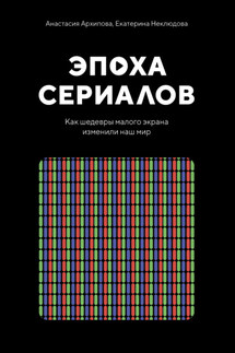 Эпоха сериалов. Как шедевры малого экрана изменили наш мир