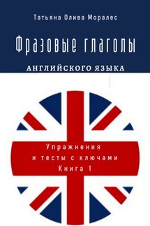 Фразовые глаголы английского языка. Упражнения и тесты с ключами. Книга 1