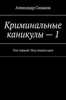 Криминальные каникулы – 1. Том первый. Под знаком орла