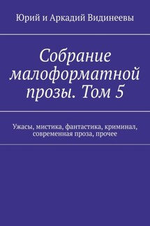 Собрание малоформатной прозы. Том 5. Ужасы, мистика, фантастика, криминал, современная проза, прочее