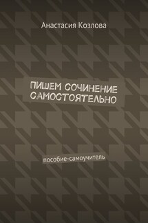 Пишем сочинение самостоятельно. Пособие-самоучитель