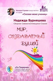 Мир, создаваемый душой. Сборник Самоисполняющихся Сказок