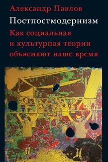 Постпостмодернизм: как социальная и культурная теории объясняют наше время