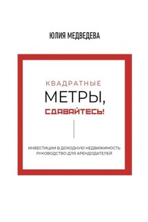 Квадратные метры, сдавайтесь! Инвестиции в доходную недвижимость. Руководство для арендодателей