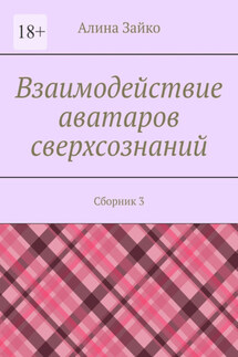 Взаимодействие аватаров сверхсознаний. Сборник 3