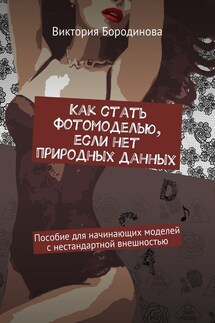 Как стать фотомоделью, если нет природных данных. Пособие для начинающих моделей с нестандартной внешностью