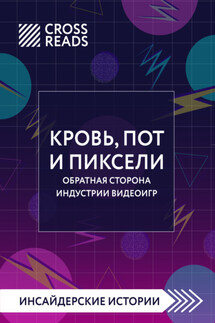 Саммари книги «Кровь, пот и пиксели. Обратная сторона индустрии видеоигр. 2-е издание»