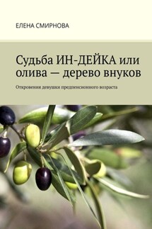 Судьба ИН-ДЕЙКА, или Олива – дерево внуков. Откровения девушки предпенсионного возраста