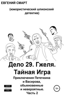 Дело 29. Гжеля. Тайная Игра. Приключения Петечкина и Васирова, обыкновенные и невероятные (юмористический шпионский детектив). Часть 2