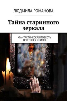 Тайна старинного зеркала. Фантастическая повесть в четырех книгах