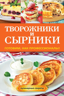 Творожники и сырники. Готовим, как профессионалы!