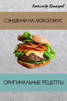 Сэндвичи на любой вкус. Оригинальные рецепты