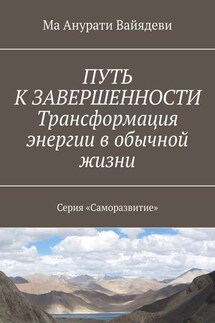 ПУТЬ К ЗАВЕРШЕННОСТИ. Трансформация энергии в обычной жизни. Серия «Саморазвитие»