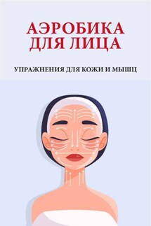 Аэробика для лица. Упражнения для кожи и мышц