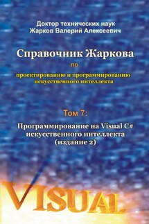 Справочник Жаркова по проектированию и программированию искусственного интеллекта. Том 7: Программирование на Visual C# искусственного интеллекта. Издание 2