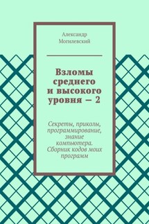 Взломы среднего и высокого уровня – 2. Секреты, приколы, программирование, знание компьютера. Cборник кодов моих программ