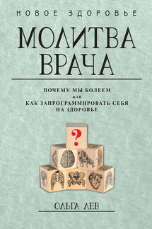 Молитва врача. Почему мы болеем, или Как запрограммировать себя на здоровье