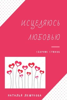 Исцеляюсь любовью. Сборник стихов