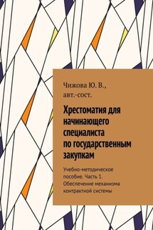 Хрестоматия для начинающего специалиста по государственным закупкам. Учебно-методическое пособие. Часть 1. Обеспечение механизма контрактной системы