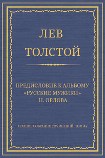 Полное собрание сочинений. Том 37. Произведения 1906–1910 гг. Предисловие к альбому «Русские мужики» Н. Орлова