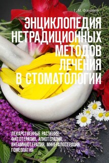 Энциклопедия нетрадиционных методов лечения в стоматологии. Лекарственные растения. Фитотерапия. Апиотерапия. Витаминотерапия. Минералотерапия. Гомеопатия