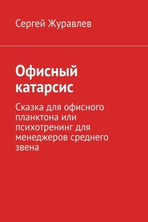 Офисный катарсис. Сказка для офисного планктона или психотренинг для менеджеров среднего звена