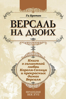 Версаль на двоих. Книга о галантной любви Короля-Солнца и прекрасных дамах Версаля