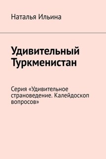 Удивительный Туркменистан. Серия «Удивительное страноведение. Калейдоскоп вопросов»