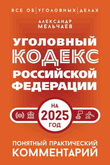 Уголовный кодекс Российской Федерации на 2025 год. Понятный практический комментарий