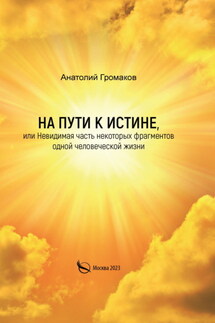 На пути к Истине, или Невидимая часть некоторых фрагментов одной человеческой жизни