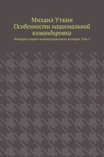 Особенности национальной командировки. Мемуары старого командировочного волчары. Том 2