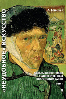 «Неудобное» искусство: судьбы художников, художественных коллекций и закон. Том 1