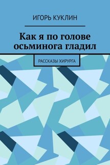 Как я по голове осьминога гладил. Рассказы хирурга