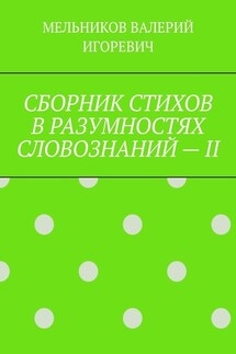 СБОРНИК СТИХОВ В РАЗУМНОСТЯХ СЛОВОЗНАНИЙ – II