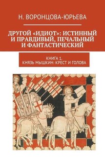 Другой «Идиот»: истинный и правдивый, печальный и фантастический. Книга 1. Князь Мышкин: Крест и Голова