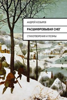 Расшифровывая снег. Стихотворения и поэмы