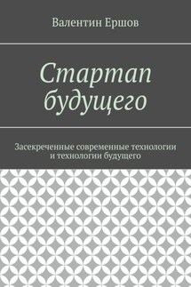 Стартап будущего. Засекреченные современные технологии и технологии будущего