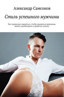 Стиль успешного мужчины. Как правильно одеваться, чтобы нравиться девушкам, много зарабатывать и добиться успеха!