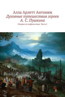 Духовные путешествия героев А. С. Пушкина. Очерки по мифопоэтике. Часть I