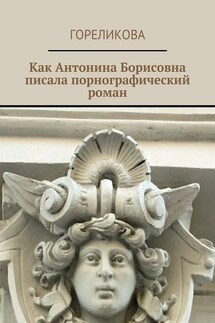 Как Антонина Борисовна писала порнографический роман