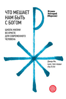 Что мешает нам быть с Богом. Школа жизни во Христе для современного человека