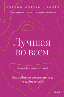 Лучшая во всем. Как добиться совершенства, не добивая себя