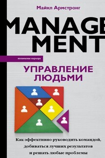 Управление людьми. Как эффективно руководить командой, добиваться лучших результатов и решать любые проблемы