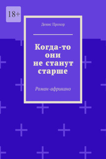 Когда-то они не станут старше. Роман-африкано