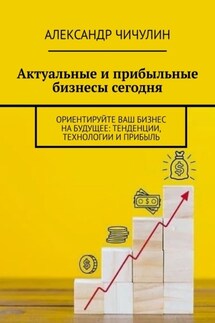 Актуальные и прибыльные бизнесы сегодня. Ориентируйте Ваш бизнес на будущее: тенденции, технологии и прибыль