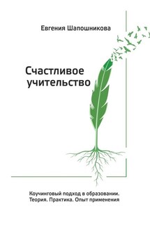 Счастливое учительство. Коучинговый подход в образовании. Теория. Практика. Опыт применения