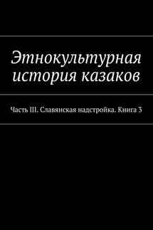 Этнокультурная история казаков. Часть III. Славянская надстройка. Книга 3