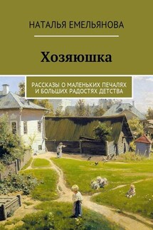 Хозяюшка. Рассказы о маленьких печалях и больших радостях детства