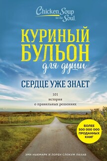 Куриный бульон для души. Сердце уже знает. 101 история о правильных решениях