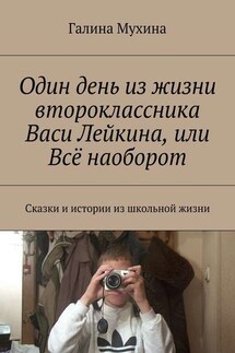 Один день из жизни второклассника Васи Лейкина, или Всё наоборот. Сказки и истории из школьной жизни